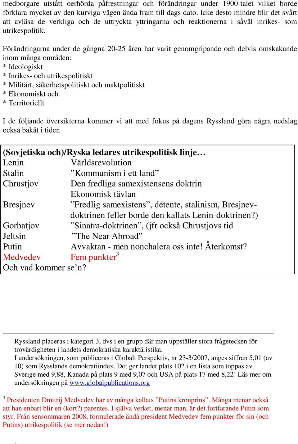 Förändringarna under de gångna 20-25 åren har varit genomgripande och delvis omskakande inom många områden: * Ideologiskt * Inrikes- och utrikespolitiskt * Militärt, säkerhetspolitiskt och