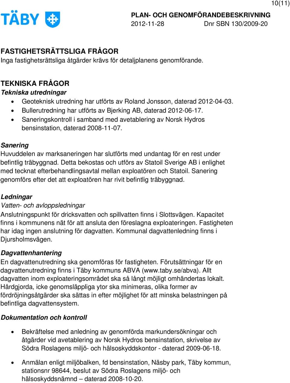 Saneringskontroll i samband med avetablering av Norsk Hydros bensinstation, daterad 2008-11-07. Sanering Huvuddelen av marksaneringen har slutförts med undantag för en rest under befintlig träbyggnad.