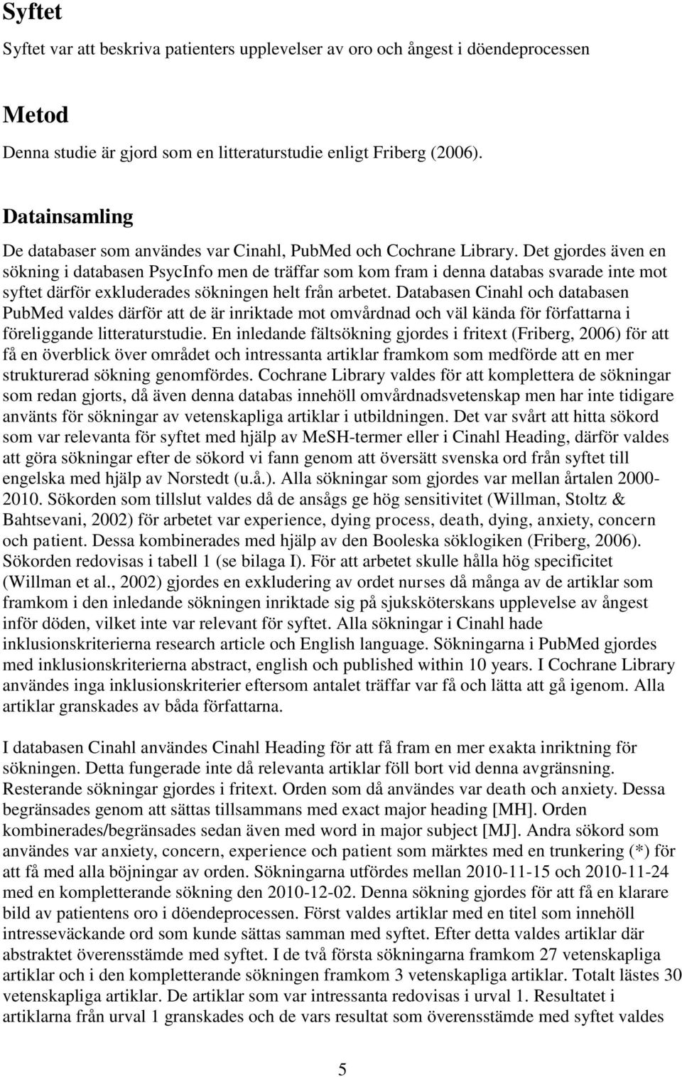 Det gjordes även en sökning i databasen PsycInfo men de träffar som kom fram i denna databas svarade inte mot syftet därför exkluderades sökningen helt från arbetet.