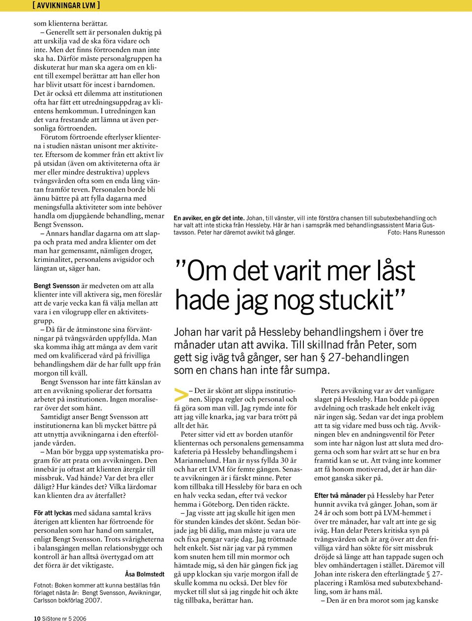 Det är också ett dilemma att institutionen ofta har fått ett utredningsuppdrag av klientens hemkommun. I utredningen kan det vara frestande att lämna ut även personliga förtroenden.