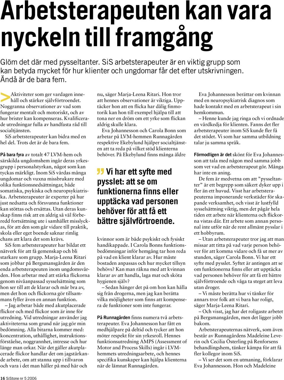 Kvalificerade utredningar fulla av handfasta råd till socialtjänsten. SiS arbetsterapeuter kan bidra med en hel del. Trots det är de bara fem.