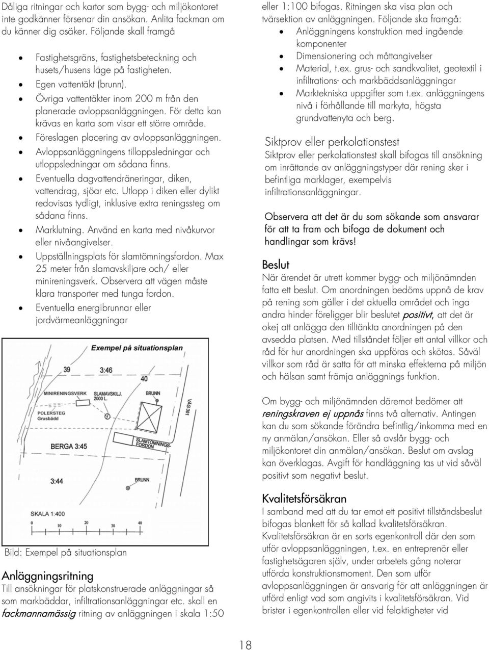 För detta kan krävas en karta som visar ett större område. Föreslagen placering av avloppsanläggningen. Avloppsanläggningens tilloppsledningar och utloppsledningar om sådana finns.