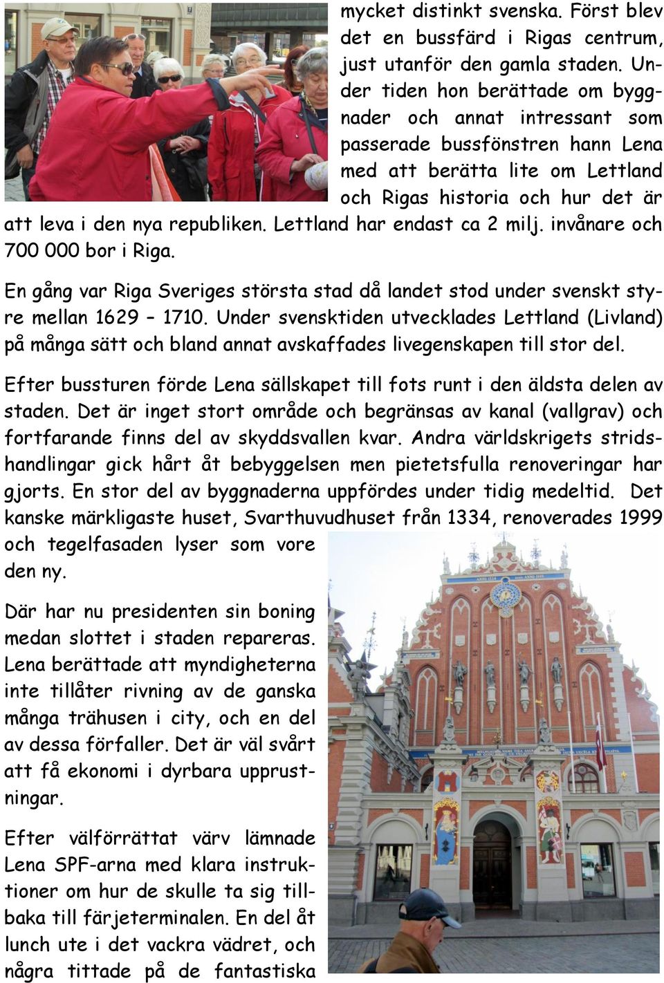 Lettland har endast ca 2 milj. invånare och 700 000 bor i Riga. En gång var Riga Sveriges största stad då landet stod under svenskt styre mellan 1629 1710.