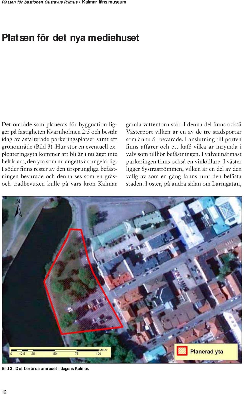 I söder finns rester av den ursprungliga befästningen bevarade och denna ses som en gräsoch trädbevuxen kulle på vars krön Kalmar gamla vattentorn står.