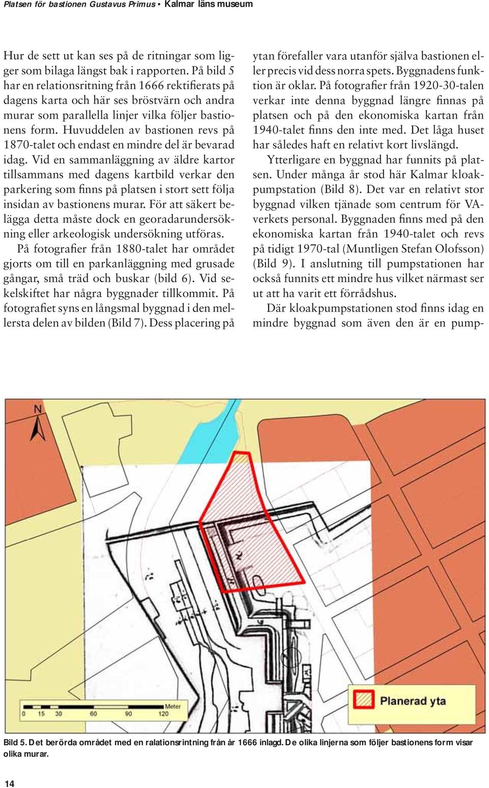 Huvuddelen av bastionen revs på 1870-talet och endast en mindre del är bevarad idag.