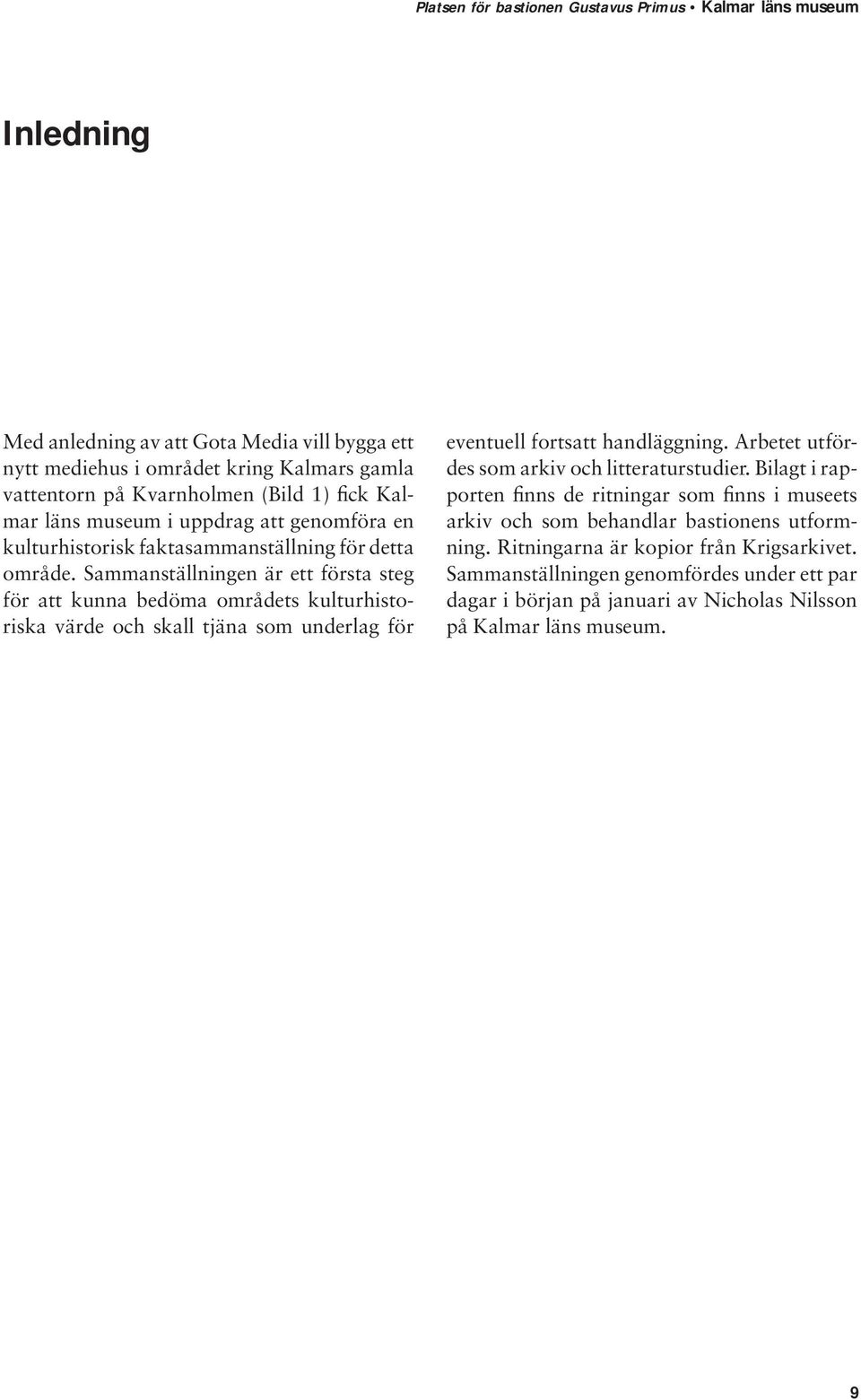 Sammanställningen är ett första steg för att kunna bedöma områdets kulturhistoriska värde och skall tjäna som underlag för eventuell fortsatt handläggning.