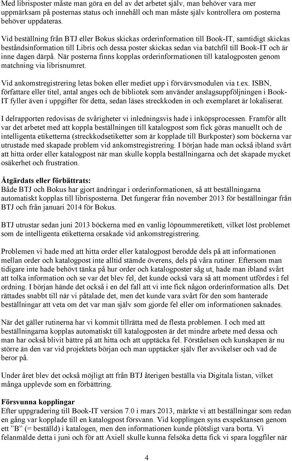 dagen därpå. När posterna finns kopplas orderinformationen till katalogposten genom matchning via librisnumret. Vid ankomstregistrering letas boken eller mediet upp i förvärvsmodulen via t.ex.