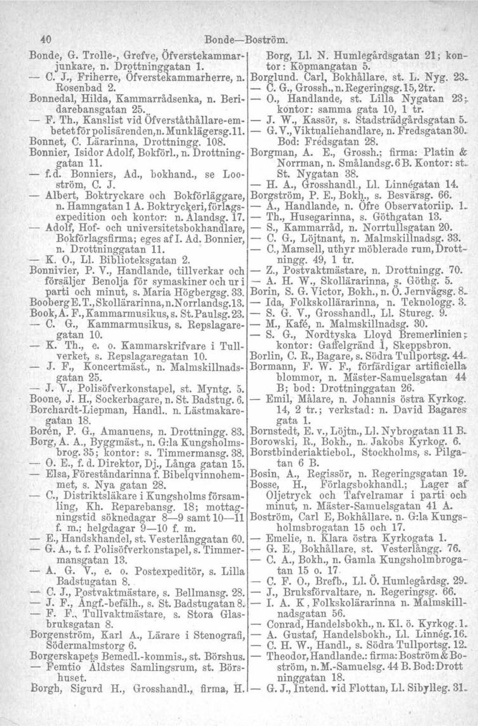 .. kontor: samma gata 10, 1 tro F. Th., Kanslist vid Ofverståthållareem J. W., Kassör, s. Stadsträdgårdsgatan 5.. betet för polisärenden,n. Munklägersg.l1. G. V., Viktualiehandlare, n. Fredsgatan30.