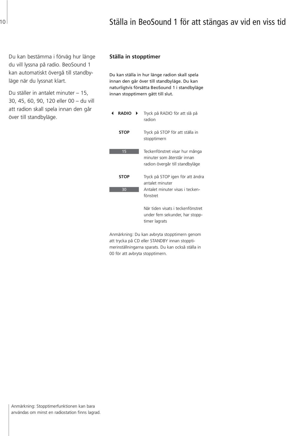 Ställa in stopptimer Du kan ställa in hur länge radion skall spela innan den går över till standbyläge. Du kan naturligtvis försäa BeoSound 1 i standbyläge innan stopptimern gå till slut.