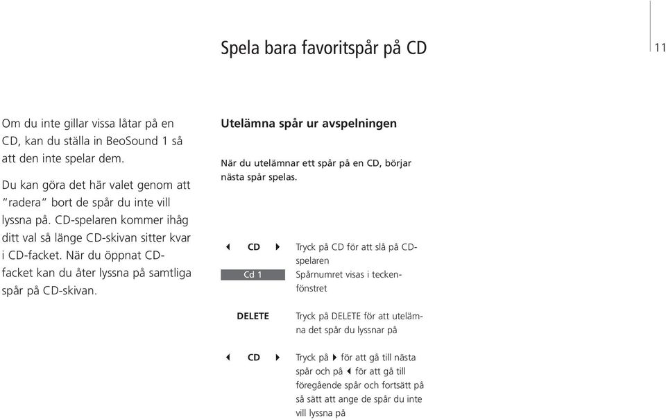 När du öppnat CDfacket kan du åter lyna på samtliga spår på CD-skivan. Utelämna spår ur avspelningen När du utelämnar e spår på en CD, börjar nästa spår spelas.