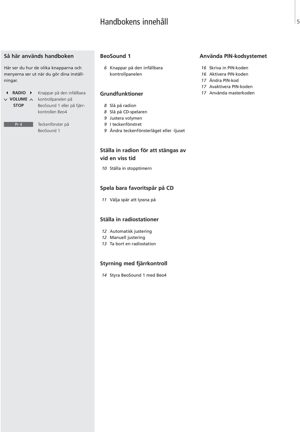 Grundfunktioner 8 Slå på radion 8 Slå på CD-spelaren 9 Justera volymen 9 I teckenfönstret 9 Ändra teckenfönsterläget eller -ljuset Använda PIN-kodsystemet 16 Skriva in PIN-koden 16 Aktivera PIN-koden