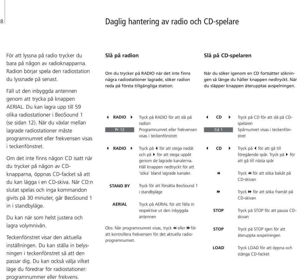 När du växlar mellan lagrade radiostationer måste programnumret eller frekvensen visas i teckenfönstret.