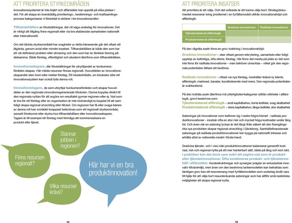 Och det svåraste är att kunna välja bort. Strategidokumentet resonerar kring problemet i en fyrfältsmodell utifrån innovationshöjd och affärslogik.