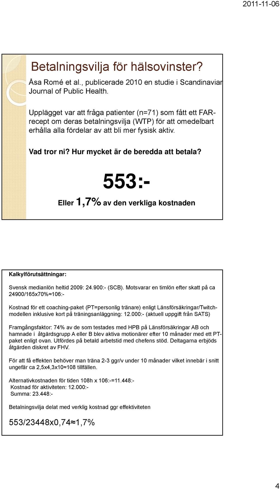 Hur mycket är de beredda att betala? 553:- Eller 1,7% av den verkliga kostnaden Kalkylförutsättningar: Svensk medianlön heltid 2009: 24.900:- (SCB).