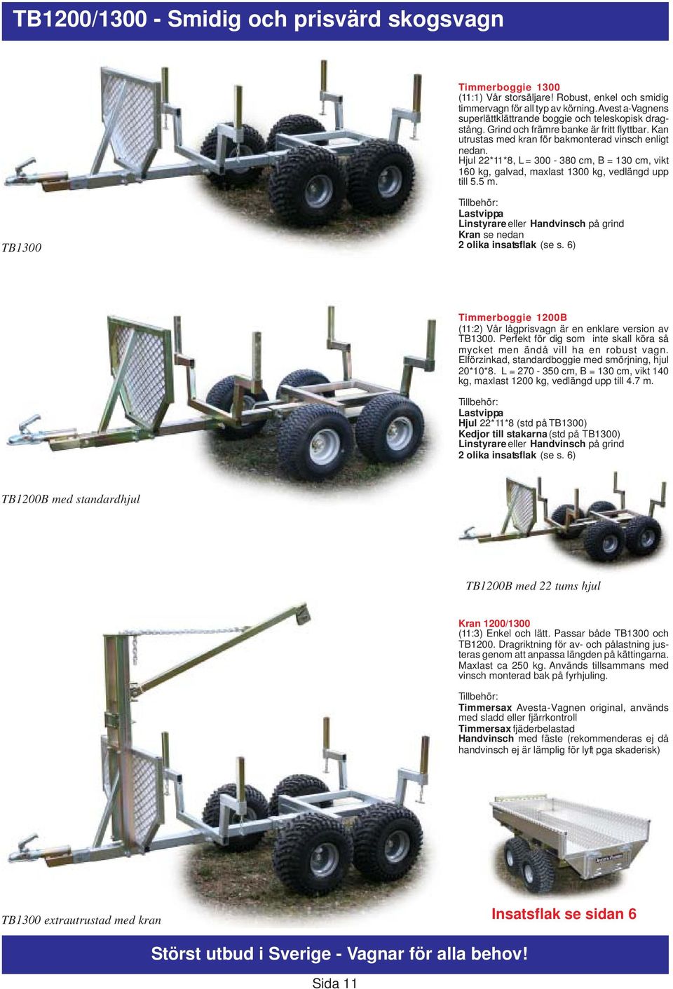 Hjul 22*11*8, L = 300-380 cm, B = 130 cm, vikt 160 kg, galvad, maxlast 1300 kg, vedlängd upp till 5.5 m. TB1300 Lastvippa Linstyrare eller Handvinsch på grind Kran se nedan 2 olika insatsflak (se s.