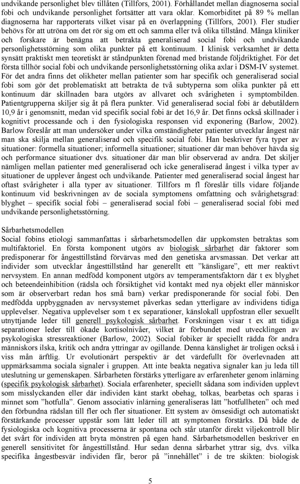 Många kliniker och forskare är benägna att betrakta generaliserad social fobi och undvikande personlighetsstörning som olika punkter på ett kontinuum.