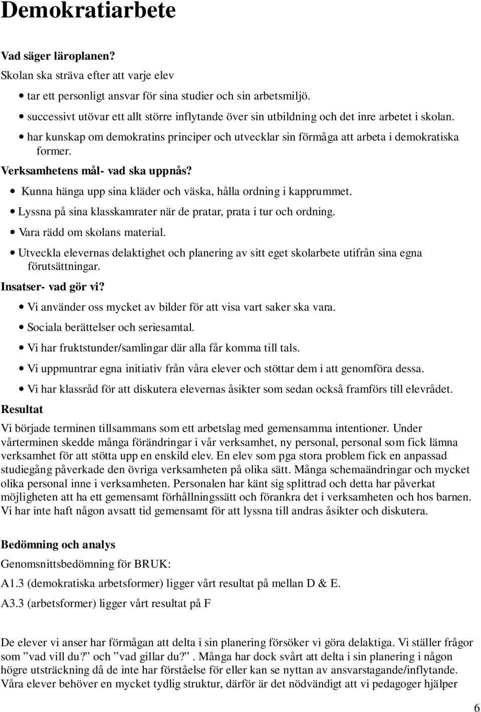 Verksamhetens mål- vad ska uppnås? Kunna hänga upp sina kläder och väska, hålla ordning i kapprummet. Lyssna på sina klasskamrater när de pratar, prata i tur och ordning.