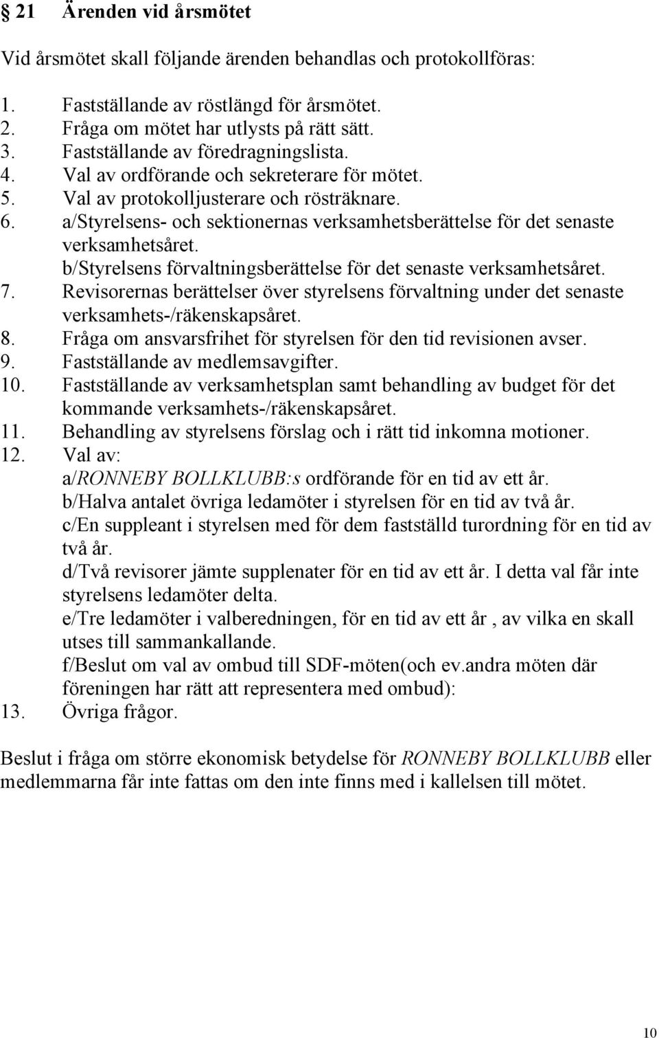 a/styrelsens- och sektionernas verksamhetsberättelse för det senaste verksamhetsåret. b/styrelsens förvaltningsberättelse för det senaste verksamhetsåret. 7.