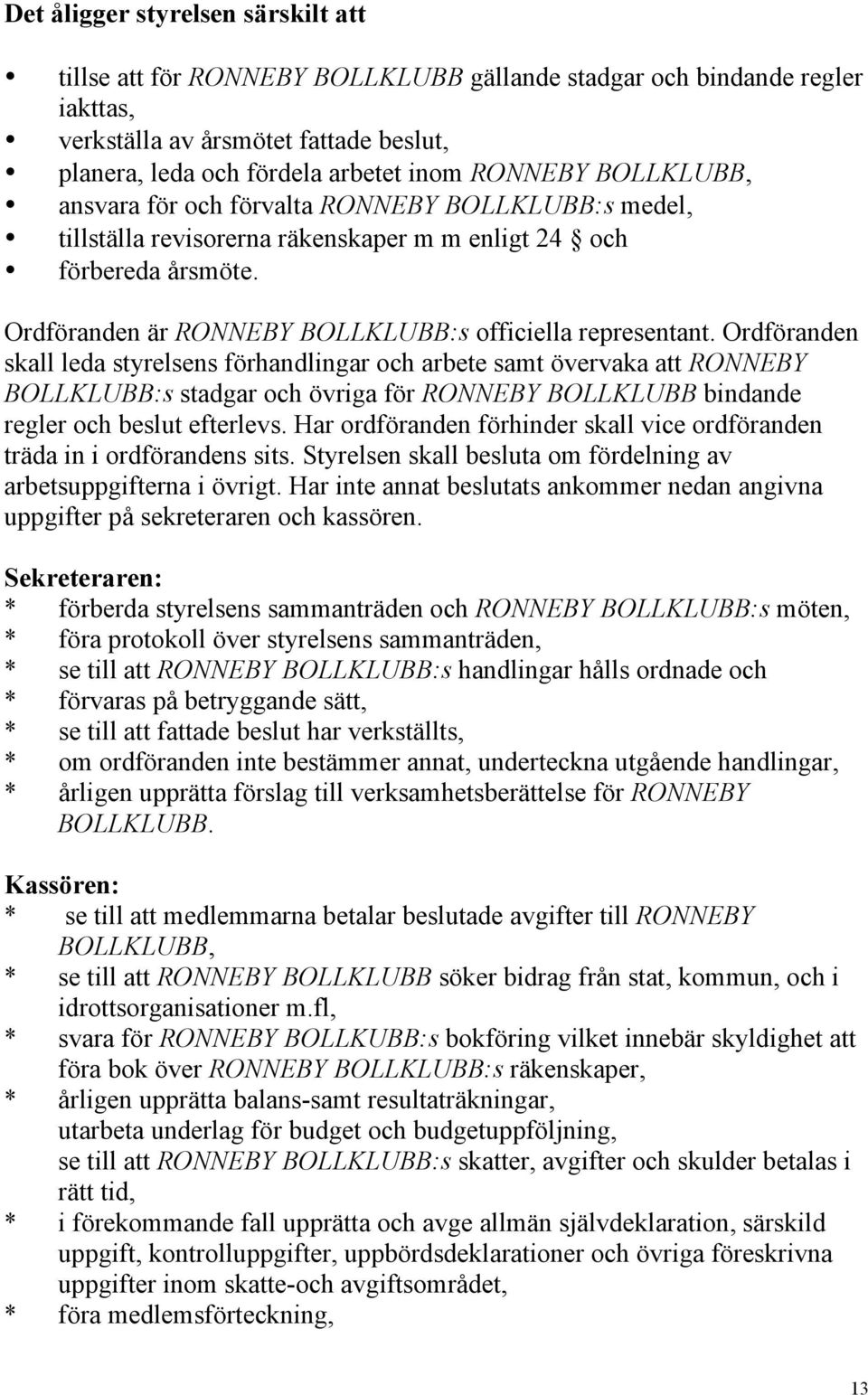 Ordföranden skall leda styrelsens förhandlingar och arbete samt övervaka att RONNEBY BOLLKLUBB:s stadgar och övriga för RONNEBY BOLLKLUBB bindande regler och beslut efterlevs.