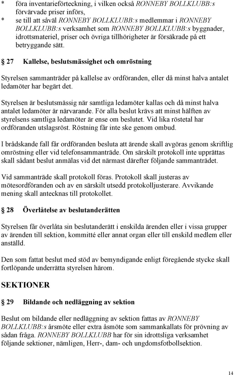 27 Kallelse, beslutsmässighet och omröstning Styrelsen sammanträder på kallelse av ordföranden, eller då minst halva antalet ledamöter har begärt det.