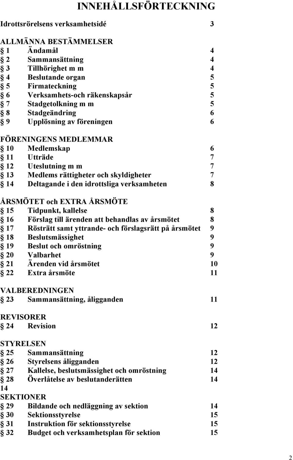 i den idrottsliga verksamheten 8 ÅRSMÖTET och EXTRA ÅRSMÖTE 15 Tidpunkt, kallelse 8 16 Förslag till ärenden att behandlas av årsmötet 8 17 Rösträtt samt yttrande- och förslagsrätt på årsmötet 9 18