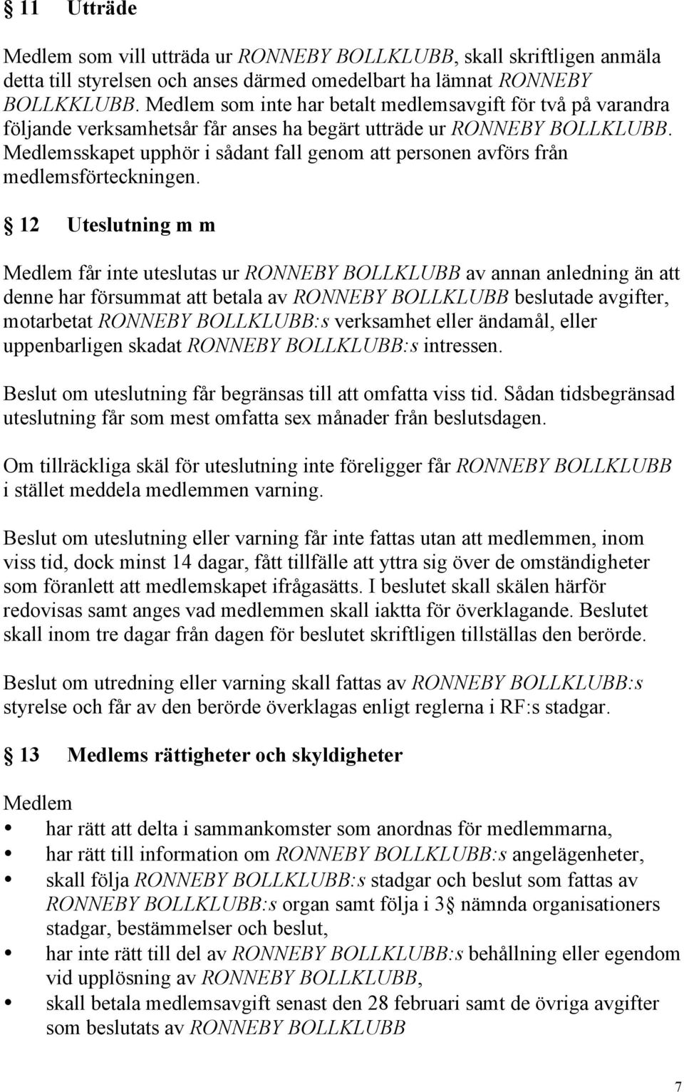 Medlemsskapet upphör i sådant fall genom att personen avförs från medlemsförteckningen.