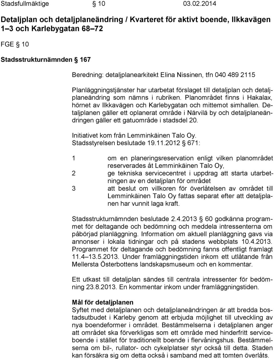 2115 Planläggningstjänster har utarbetat förslaget till detaljplan och de taljpla neän dring som nämns i rubriken.