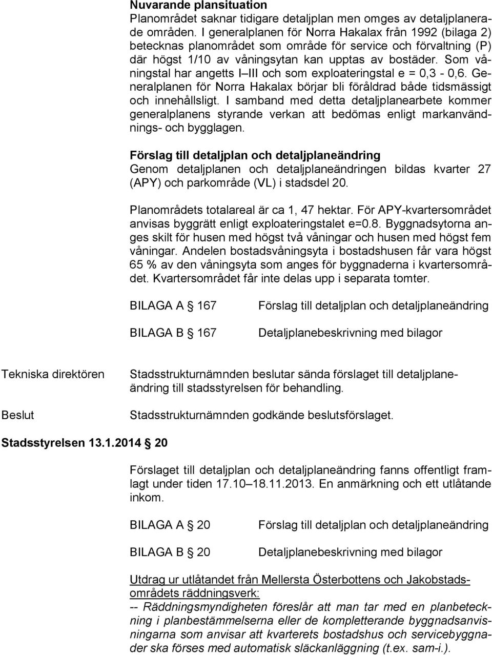 Som vånings tal har angetts I III och som exploateringstal e = 0,3-0,6. Gene ral pla nen för Norra Hakalax börjar bli föråldrad både tidsmässigt och innehållsligt.