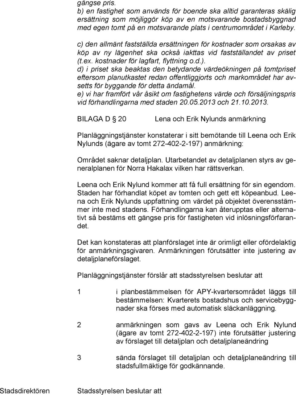 c) den allmänt fastställda ersättningen för kostnader som orsakas av köp av ny lägenhet ska också iakttas vid fastställandet av priset (t.ex. kostnader för lagfart, flyttning o.d.). d) i priset ska beaktas den betydande värdeökningen på tomtpriset ef ter som planutkastet redan offentliggjorts och markområdet har avsetts för byggande för detta ändamål.