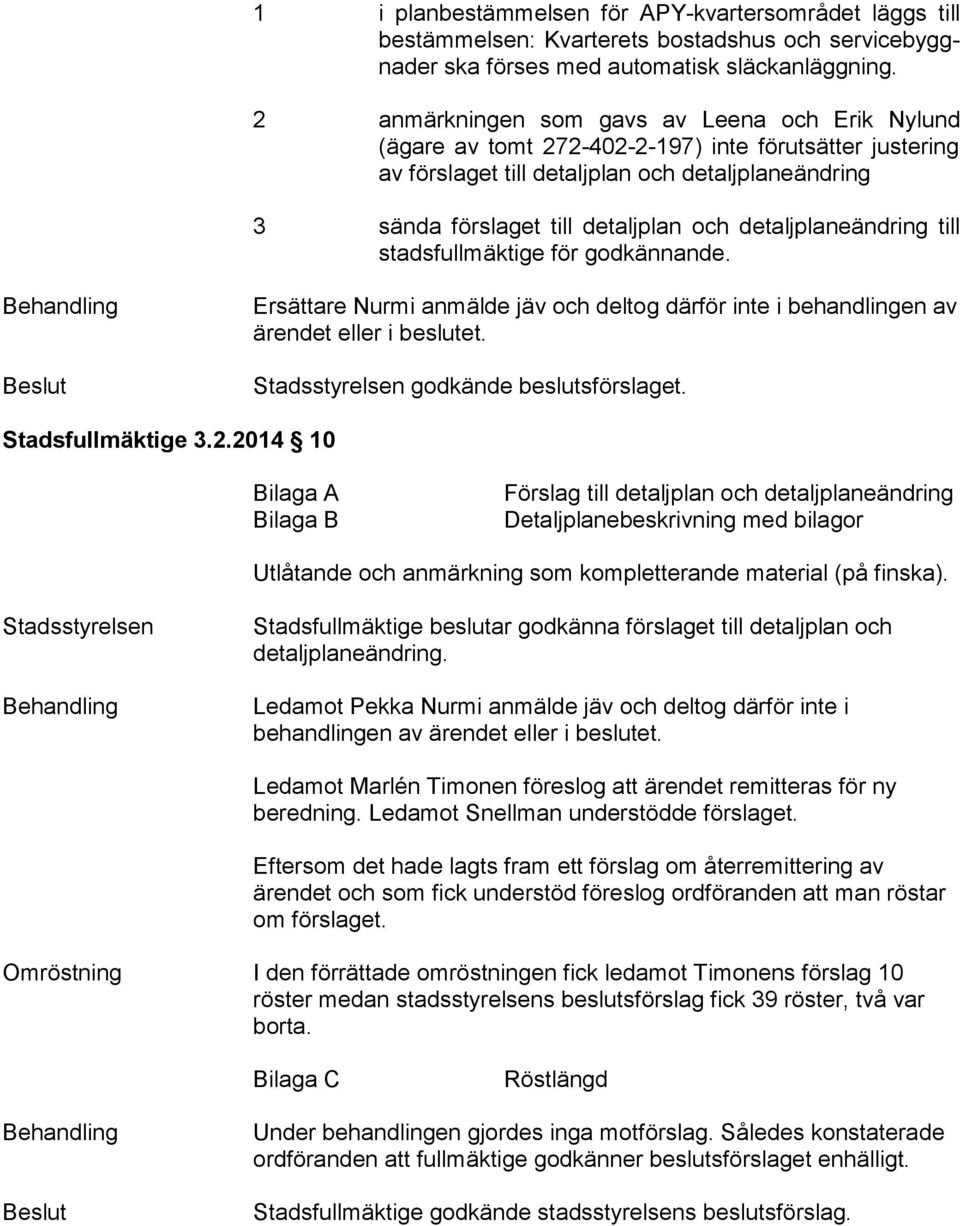 detaljplaneändring till stads full mäk ti ge för godkännande. Behandling Beslut Ersättare Nurmi anmälde jäv och deltog därför inte i behandlingen av ärendet eller i beslutet.