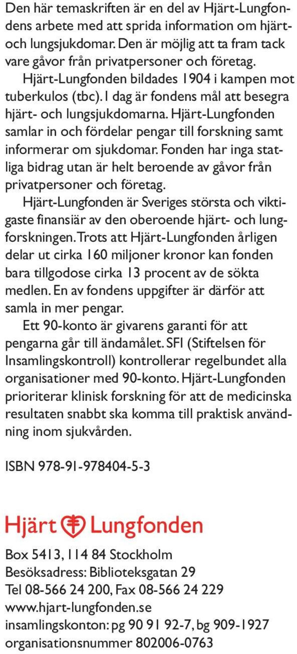 Hjärt-Lungfonden samlar in och fördelar pengar till forskning samt informerar om sjukdomar. Fonden har inga statliga bidrag utan är helt beroende av gåvor från privatpersoner och företag.