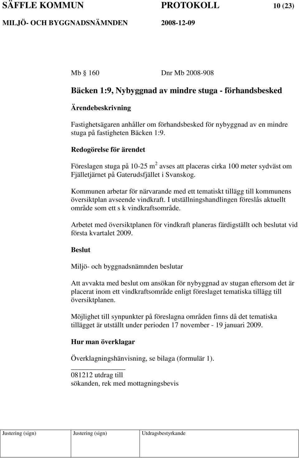 Kommunen arbetar för närvarande med ett tematiskt tillägg till kommunens översiktplan avseende vindkraft. I utställningshandlingen föreslås aktuellt område som ett s k vindkraftsområde.