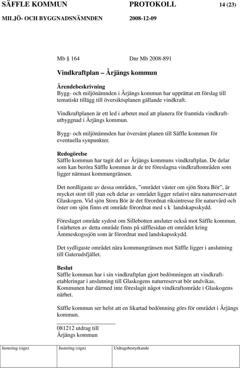 Bygg- och miljönämnden har översänt planen till Säffle kommun för eventuella synpunkter. Redogörelse Säffle kommun har tagit del av Årjängs kommuns vindkraftplan.