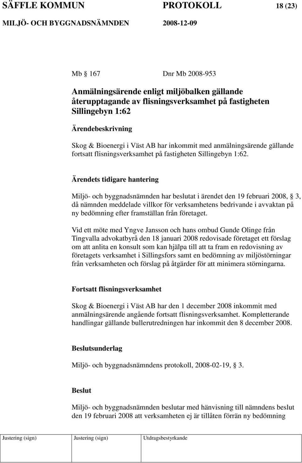 Ärendets tidigare hantering Miljö- och byggnadsnämnden har beslutat i ärendet den 19 februari 2008, 3, då nämnden meddelade villkor för verksamhetens bedrivande i avvaktan på ny bedömning efter