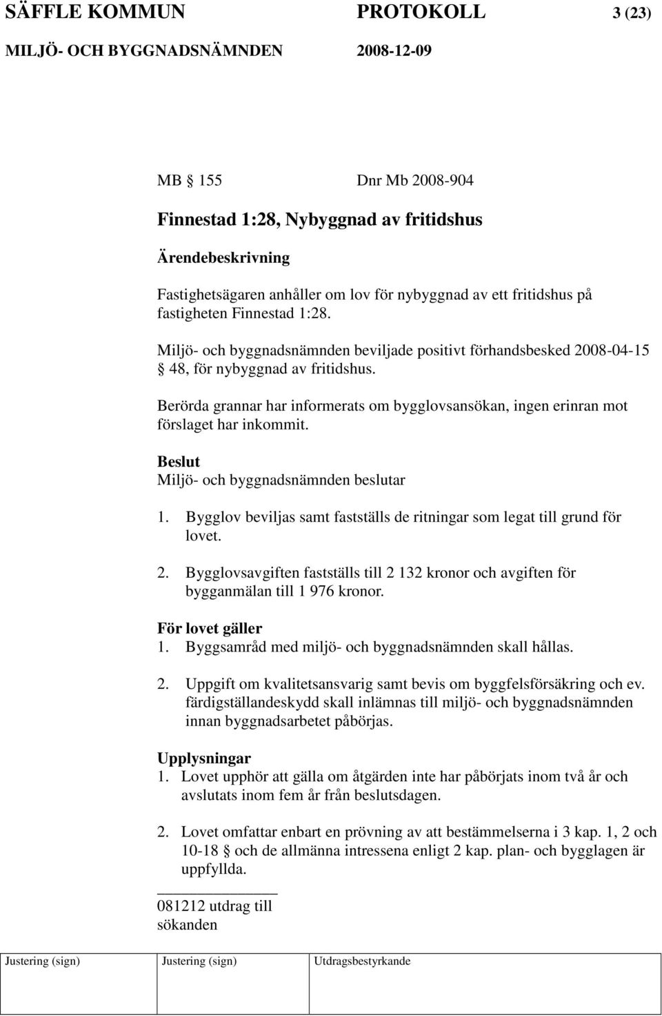 Miljö- och byggnadsnämnden beslutar 1. Bygglov beviljas samt fastställs de ritningar som legat till grund för lovet. 2.