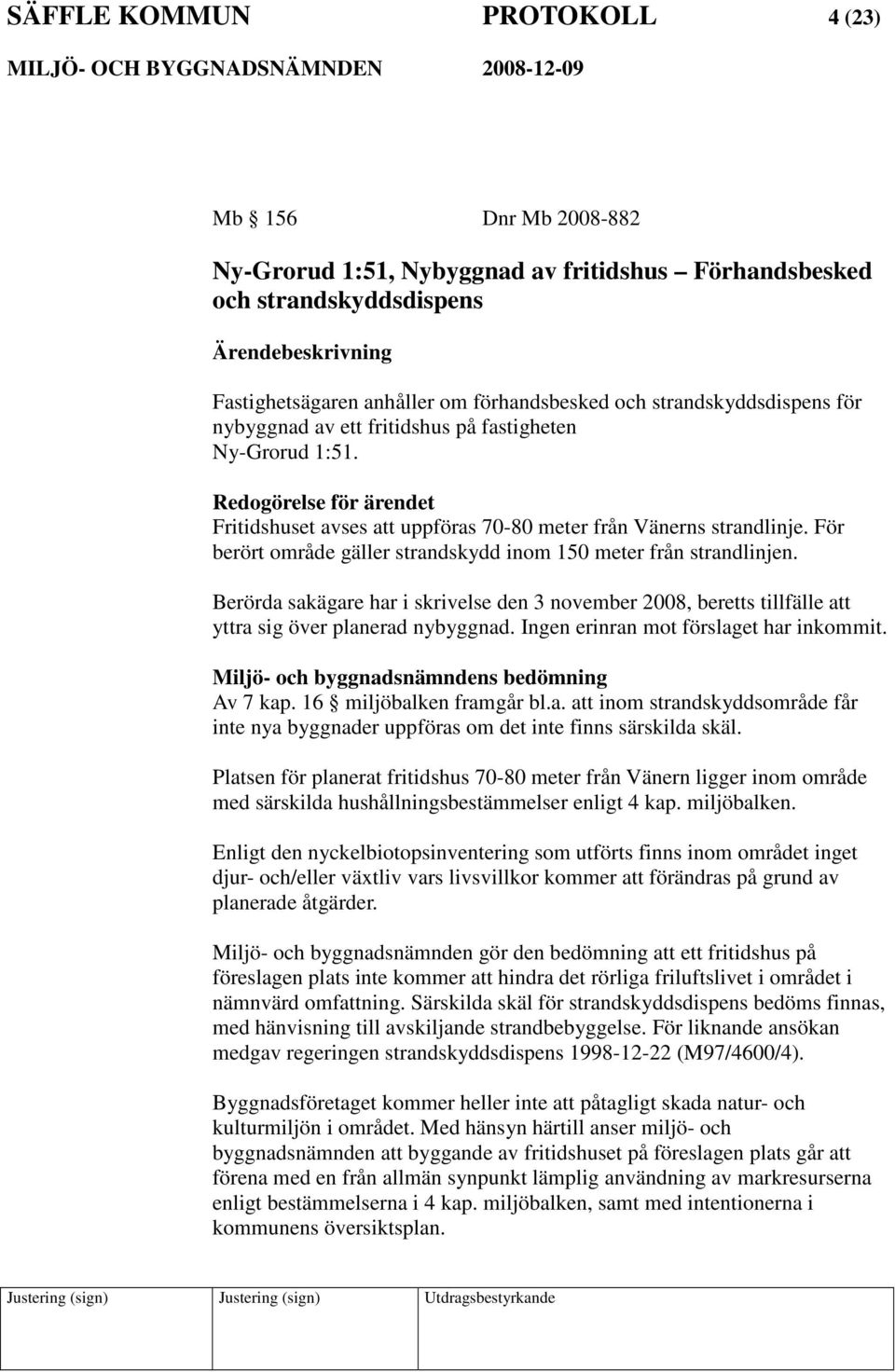 För berört område gäller strandskydd inom 150 meter från strandlinjen. Berörda sakägare har i skrivelse den 3 november 2008, beretts tillfälle att yttra sig över planerad nybyggnad.