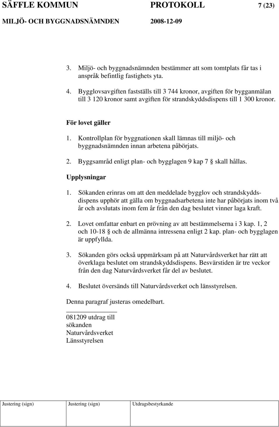 Kontrollplan för byggnationen skall lämnas till miljö- och byggnadsnämnden innan arbetena påbörjats. 2. Byggsamråd enligt plan- och bygglagen 9 kap 7 skall hållas. Upplysningar 1.