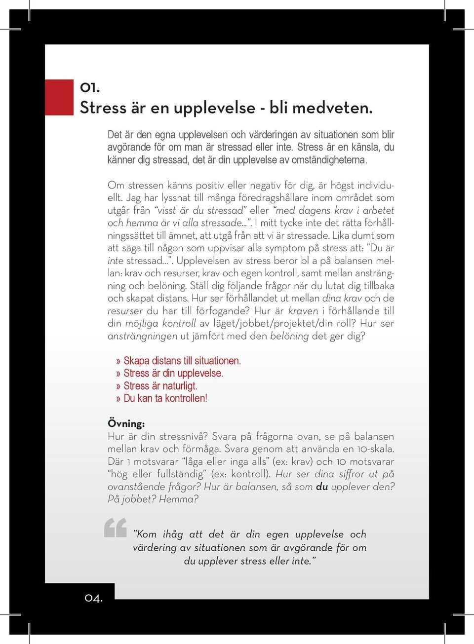 Jag har lyssnat till många föredragshållare inom området som utgår från visst är du stressad eller med dagens krav i arbetet och hemma är vi alla stressade.