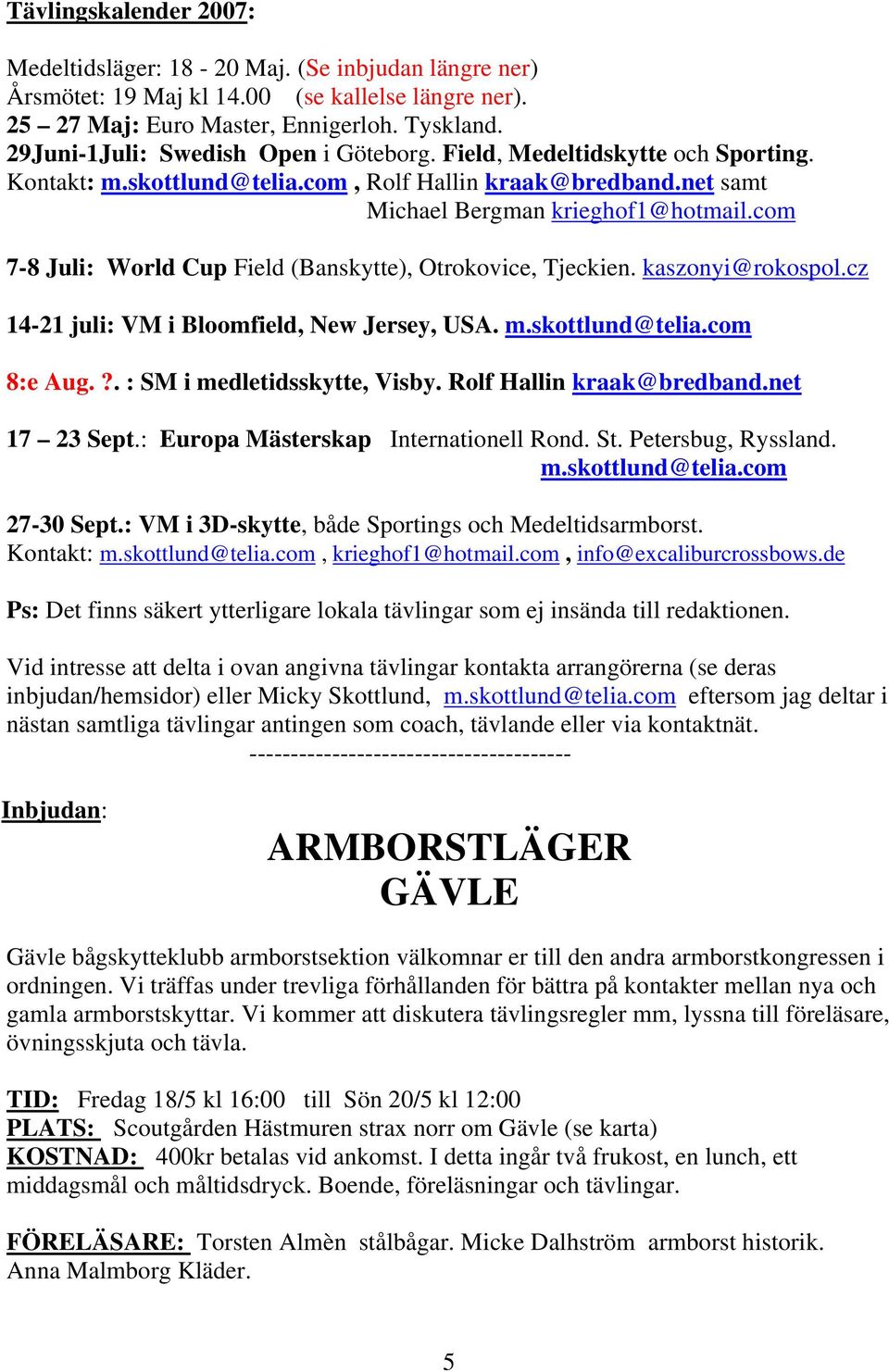 com 7-8 Juli: World Cup Field (Banskytte), Otrokovice, Tjeckien. kaszonyi@rokospol.cz 14-21 juli: VM i Bloomfield, New Jersey, USA. m.skottlund@telia.com 8:e Aug.?. : SM i medletidsskytte, Visby.