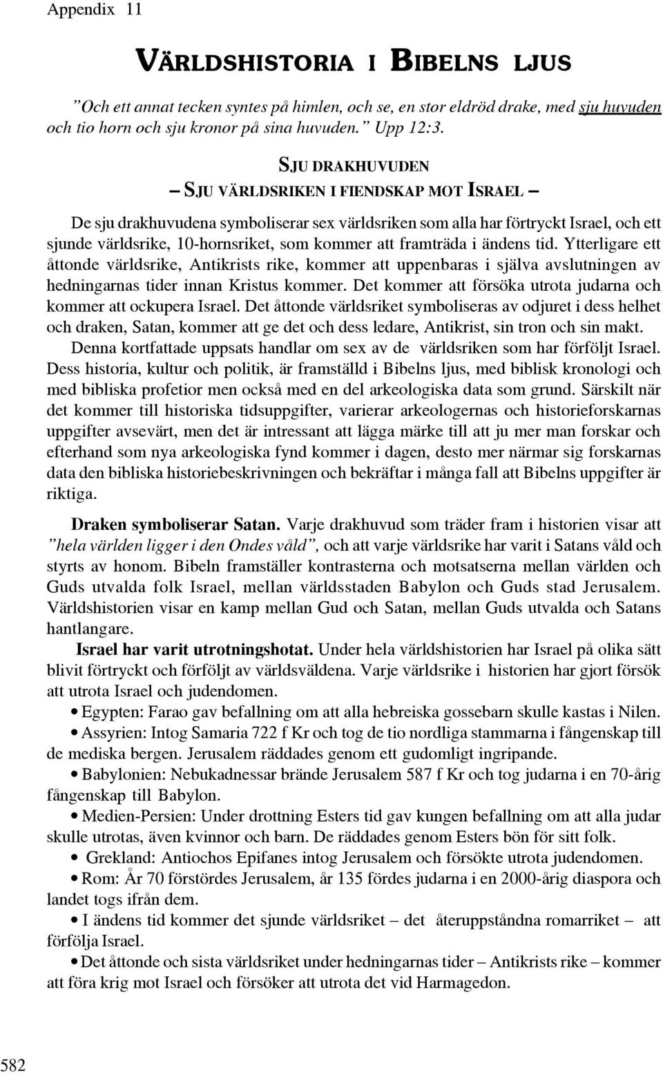framträda i ändens tid. Ytterligare ett åttonde världsrike, Antikrists rike, kommer att uppenbaras i själva avslutningen av hedningarnas tider innan Kristus kommer.