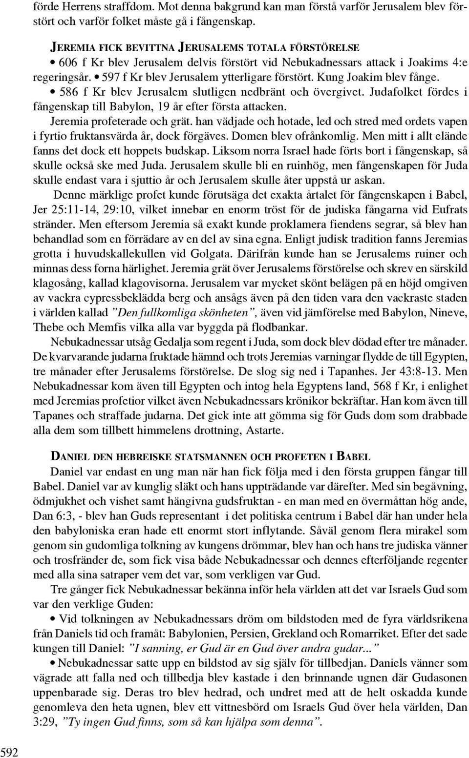 Kung Joakim blev fånge. 586 f Kr blev Jerusalem slutligen nedbränt och övergivet. Judafolket fördes i fångenskap till Babylon, 19 år efter första attacken. Jeremia profeterade och grät.