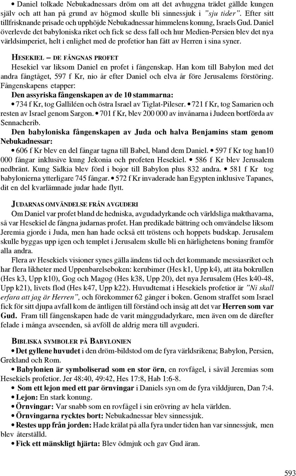 Daniel överlevde det babyloniska riket och fick se dess fall och hur Medien-Persien blev det nya världsimperiet, helt i enlighet med de profetior han fått av Herren i sina syner.