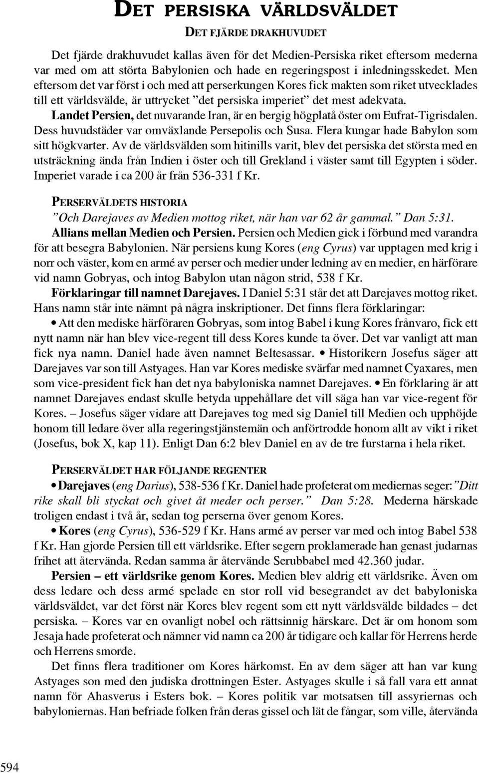 Landet Persien, det nuvarande Iran, är en bergig högplatå öster om Eufrat-Tigrisdalen. Dess huvudstäder var omväxlande Persepolis och Susa. Flera kungar hade Babylon som sitt högkvarter.