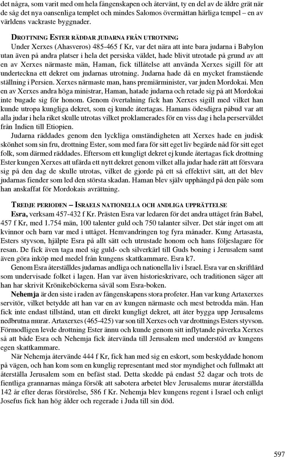 DROTTNING ESTER RÄDDAR JUDARNA FRÅN UTROTNING Under Xerxes (Ahasveros) 485-465 f Kr, var det nära att inte bara judarna i Babylon utan även på andra platser i hela det persiska väldet, hade blivit
