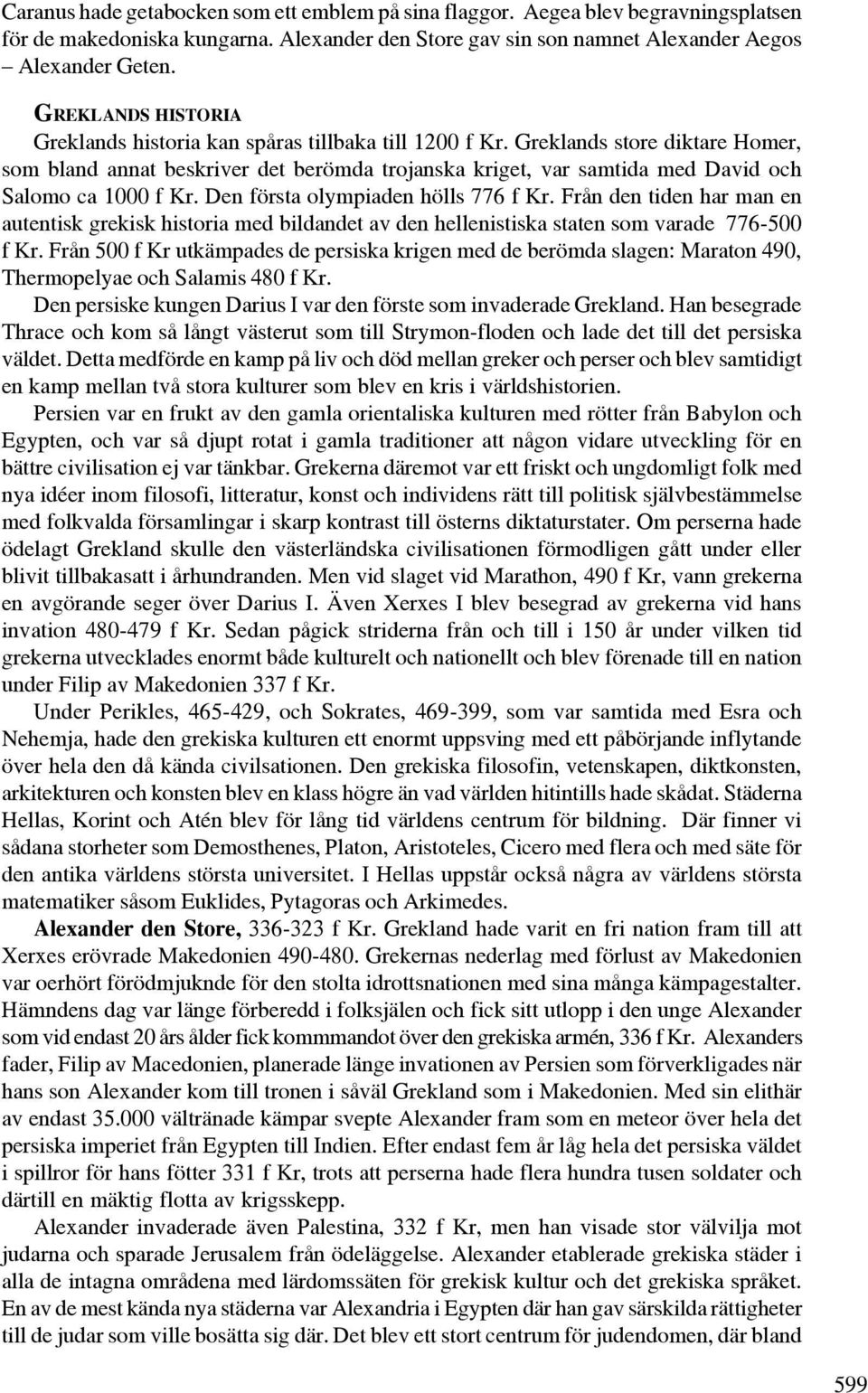 Greklands store diktare Homer, som bland annat beskriver det berömda trojanska kriget, var samtida med David och Salomo ca 1000 f Kr. Den första olympiaden hölls 776 f Kr.