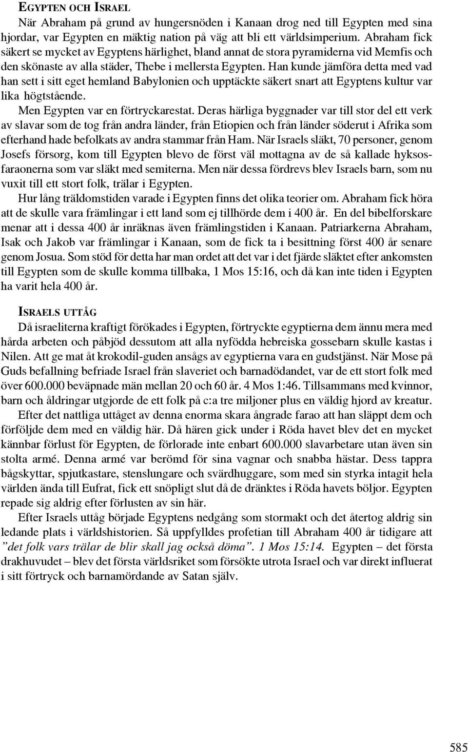 Han kunde jämföra detta med vad han sett i sitt eget hemland Babylonien och upptäckte säkert snart att Egyptens kultur var lika högtstående. Men Egypten var en förtryckarestat.