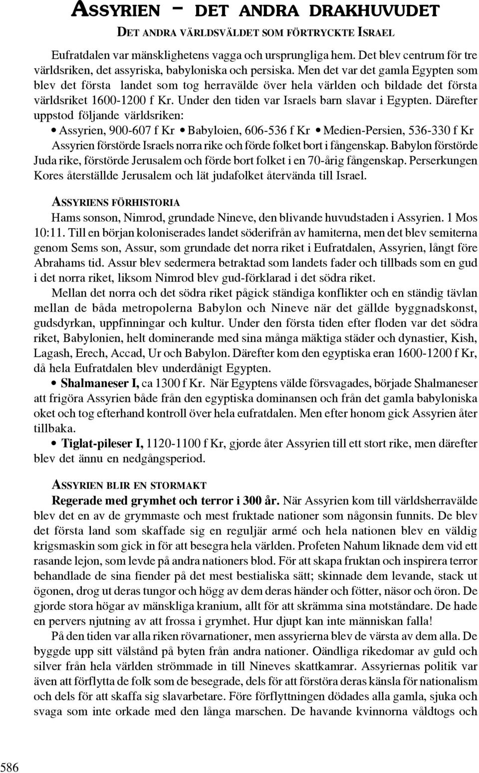 Men det var det gamla Egypten som blev det första landet som tog herravälde över hela världen och bildade det första världsriket 1600-1200 f Kr. Under den tiden var Israels barn slavar i Egypten.
