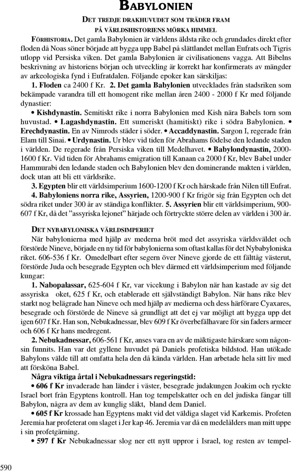Det gamla Babylonien är civilisationens vagga. Att Bibelns beskrivning av historiens början och utveckling är korrekt har konfirmerats av mängder av arkeologiska fynd i Eufratdalen.
