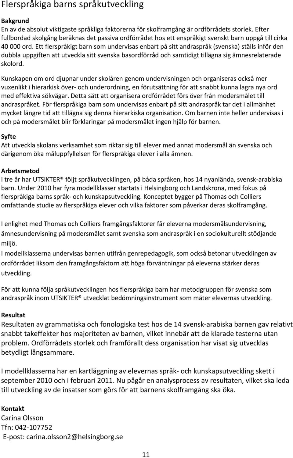 Ett flerspråkigt barn som undervisas enbart på sitt andraspråk (svenska) ställs inför den dubbla uppgiften att utveckla sitt svenska basordförråd och samtidigt tillägna sig ämnesrelaterade skolord.