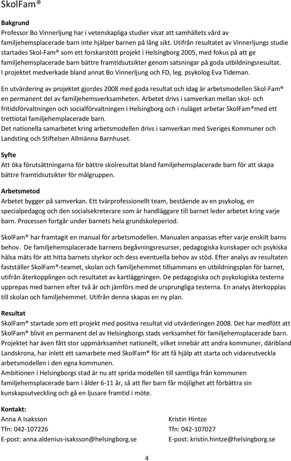 goda utbildningsresultat. I projektet medverkade bland annat Bo Vinnerljung och FD, leg. psykolog Eva Tideman.